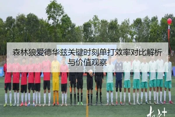 森林狼爱德华兹关键时刻单打效率对比解析与价值观察