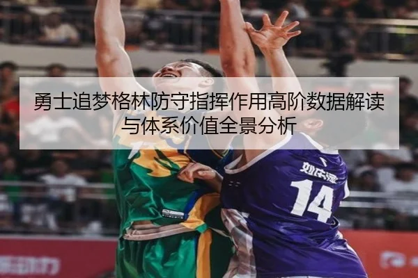 勇士追梦格林防守指挥作用高阶数据解读与体系价值全景分析