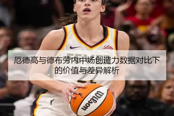 厄德高与德布劳内中场创造力数据对比下的价值与差异解析