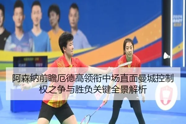 阿森纳前瞻厄德高领衔中场直面曼城控制权之争与胜负关键全景解析