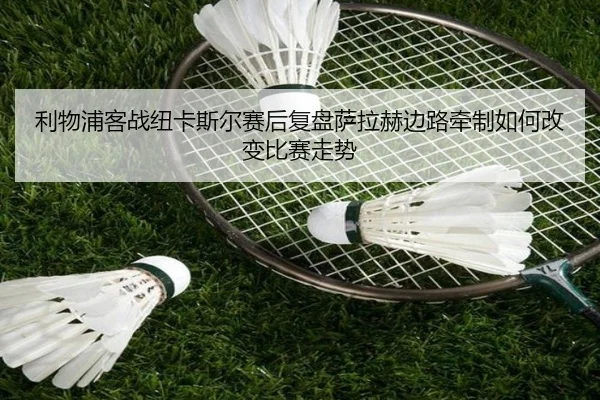 利物浦客战纽卡斯尔赛后复盘萨拉赫边路牵制如何改变比赛走势