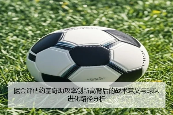 掘金评估约基奇助攻率创新高背后的战术意义与球队进化路径分析