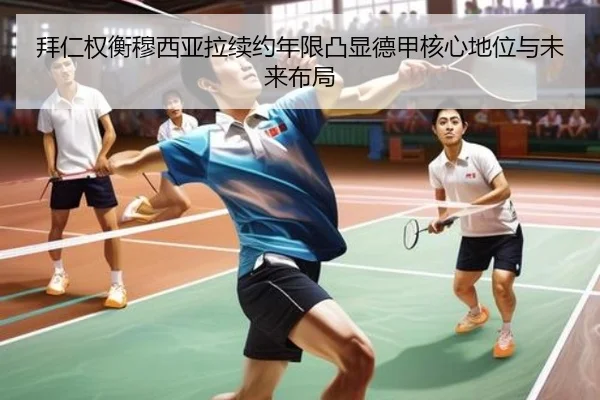 拜仁权衡穆西亚拉续约年限凸显德甲核心地位与未来布局